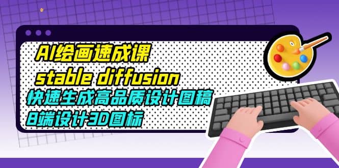 AI绘画速成课stable diffusion，快速生成高品质设计图稿、B端设计3D图标-枫叶微课堂