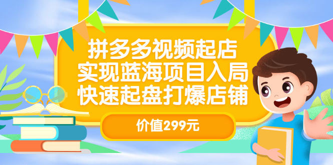 拼多多视频起店，实现蓝海项目入局，快速起盘打爆店铺（价值299元）-枫叶微课堂