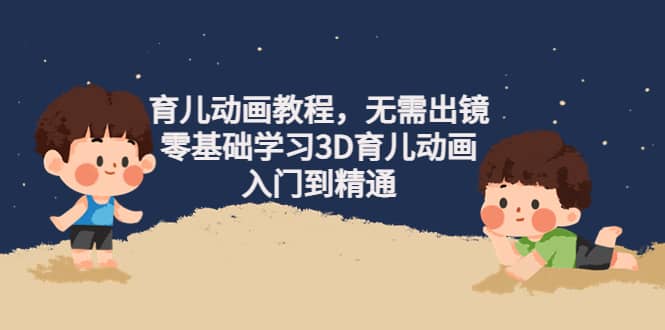 育儿动画教程，无需出镜，零基础学习3D育儿动画，入门到精通-枫叶微课堂