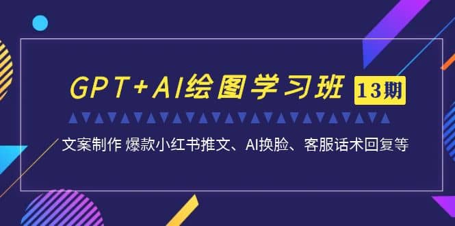 GPT+AI绘图学习班【第13期】 文案制作 爆款小红书推文、AI换脸、客服话术-枫叶微课堂