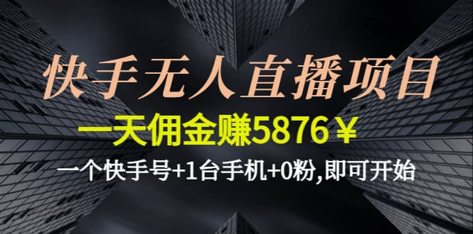 快手无人直播项目,一个快手号+1台手机+0粉,即可开始-枫叶微课堂