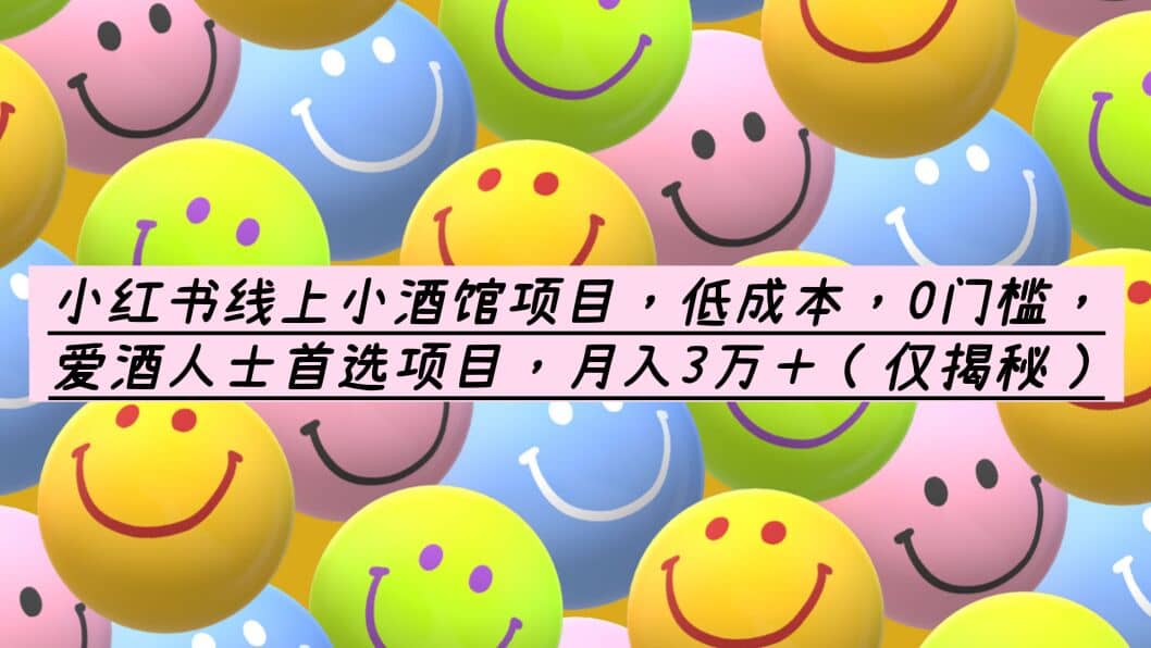 小红书线上小酒馆项目，低成本，0门槛，爱酒人士首选项目，月入3万＋-枫叶微课堂