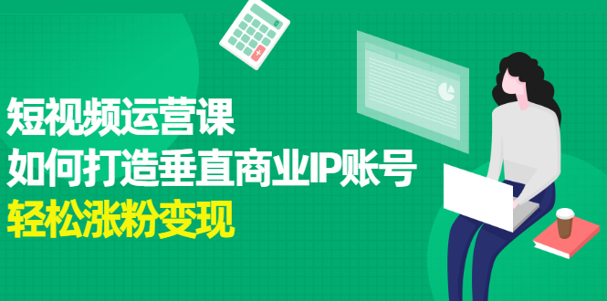 短视频运营课，如何打造垂直商业IP账号-枫叶微课堂