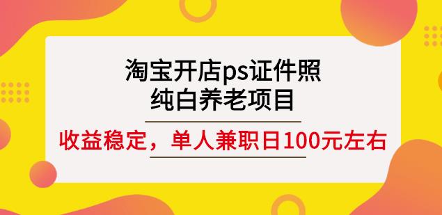淘宝开店ps证件照，纯白养老项目，单人兼职稳定日100元(教程+软件+素材)-枫叶微课堂