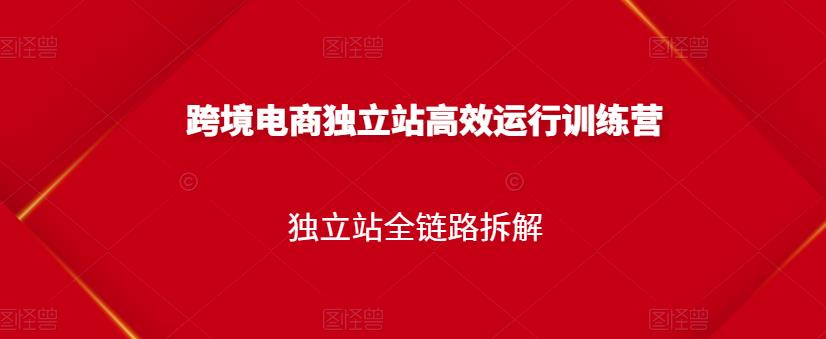 跨境电商独立站高效运行训练营，独立站全链路拆解-枫叶微课堂