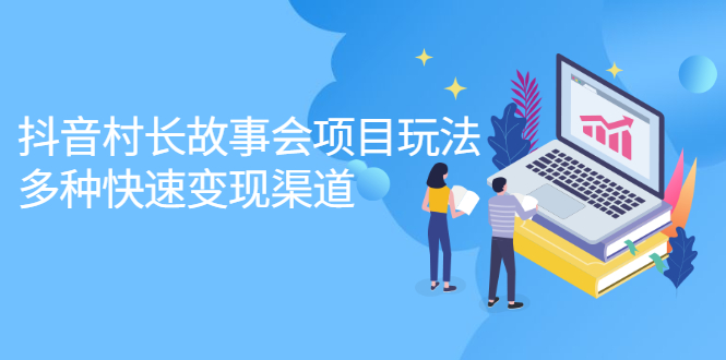 抖音村长故事会项目玩法，多种快速变现渠道【视频课程】-枫叶微课堂