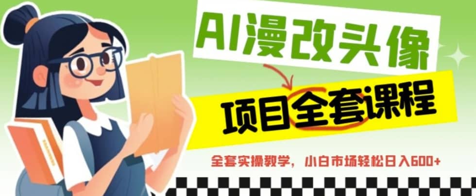 AI漫改头像全套课程，实操变现，小白轻轻松松日入600+-枫叶微课堂