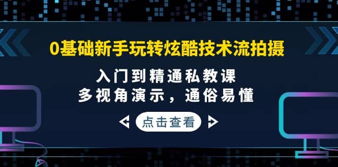 0基础新手玩转炫酷技术流拍摄：入门到精通私教课，多视角演示，通俗易懂-枫叶微课堂
