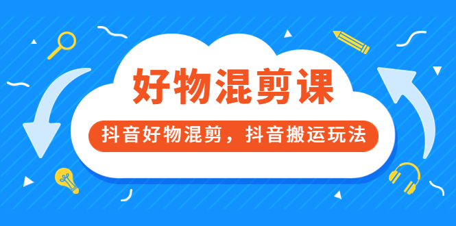 万三好物混剪课，抖音好物混剪，抖音搬运玩法 价值1980元-枫叶微课堂