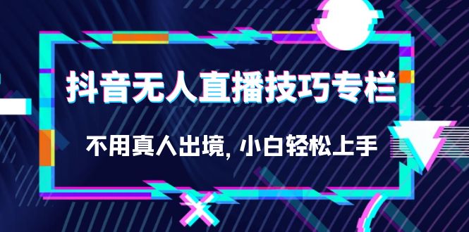 抖音无人直播技巧专栏，不用真人出境，小白轻松上手（27节）-枫叶微课堂