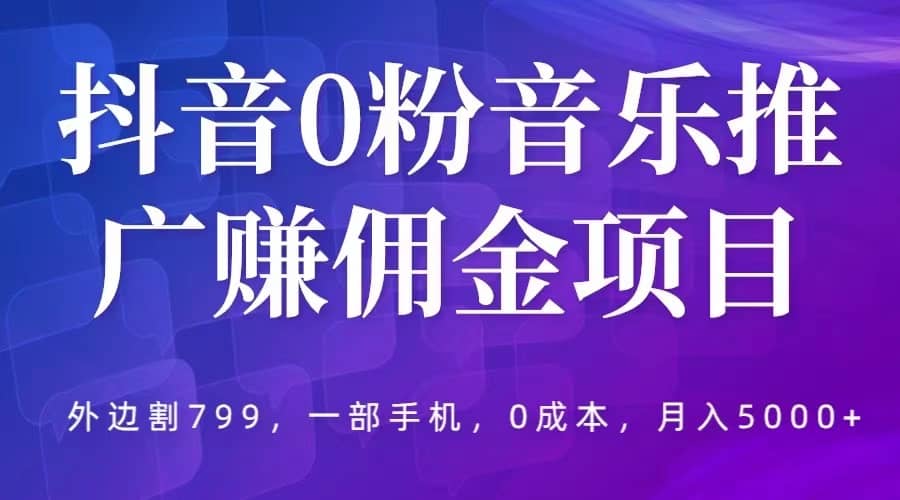 抖音0粉音乐推广赚佣金项目，外边割799，一部手机0成本就可操作，月入5000+-枫叶微课堂