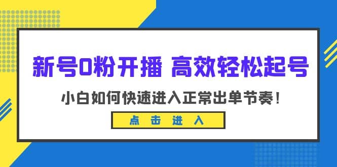 新号0粉开播-高效轻松起号：小白如何快速进入正常出单节奏（10节课）-枫叶微课堂