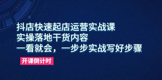抖店快速起店运营实战课，实操落地干货内容，一看就会，一步步实战写好步骤-枫叶微课堂