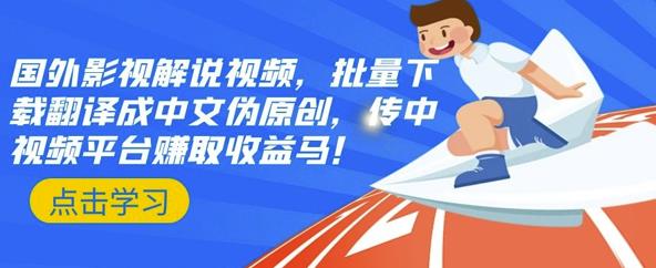 国外影视解说视频，批量下载翻译成中文伪原创，传中视频平台赚取收益-枫叶微课堂
