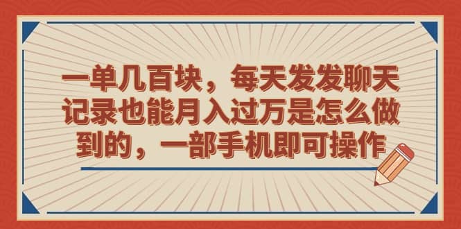 一单几百块，每天发发聊天记录也能月入过万是怎么做到的，一部手机即可操作-枫叶微课堂