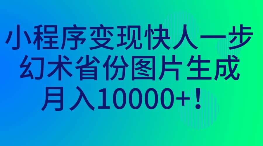 小程序变现快人一步，幻术省份图片生成，月入10000+-枫叶微课堂