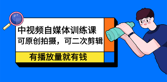 中视频自媒体训练课：可原创拍摄，可二次剪辑，有播放量就有钱-枫叶微课堂