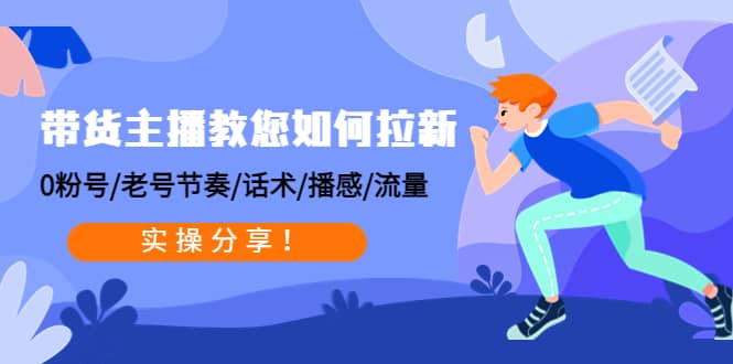 带货主播教您如何拉新：0粉号/老号节奏/话术/播感/流量，实操分享-枫叶微课堂