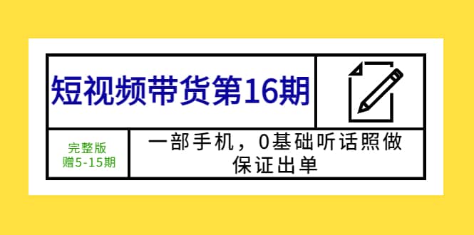 短视频带货第16期：一部手机，0基础听话照做，保证出单-枫叶微课堂