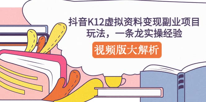 抖音K12虚拟资料变现副业项目玩法，一条龙实操经验，视频版大解析-枫叶微课堂