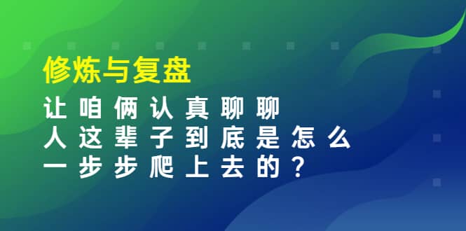 某收费文章：修炼与复盘 让咱俩认真聊聊 人这辈子到底怎么一步步爬上去的?-枫叶微课堂