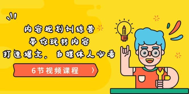 《内容规划训练营》带你玩转内容，打造爆文，自媒体人必看（6节视频课程）-枫叶微课堂