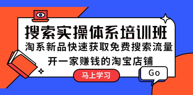 搜索实操体系培训班：淘系新品快速获取免费搜索流量 开一家赚钱的淘宝店铺-枫叶微课堂