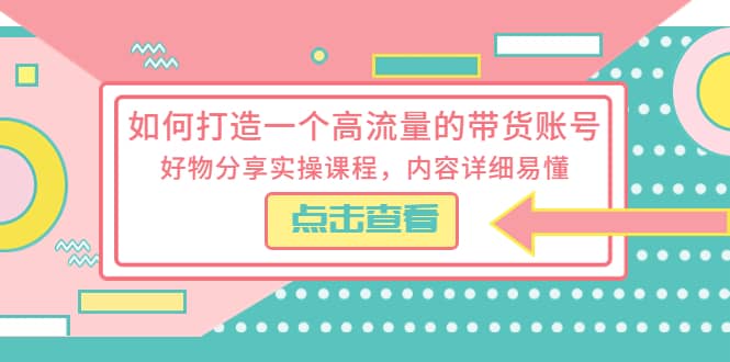 如何打造一个高流量的带货账号，好物分享实操课程，内容详细易懂-枫叶微课堂