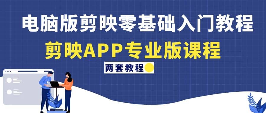 电脑版剪映零基础入门教程+剪映APP专业版课程（两套教程）-枫叶微课堂