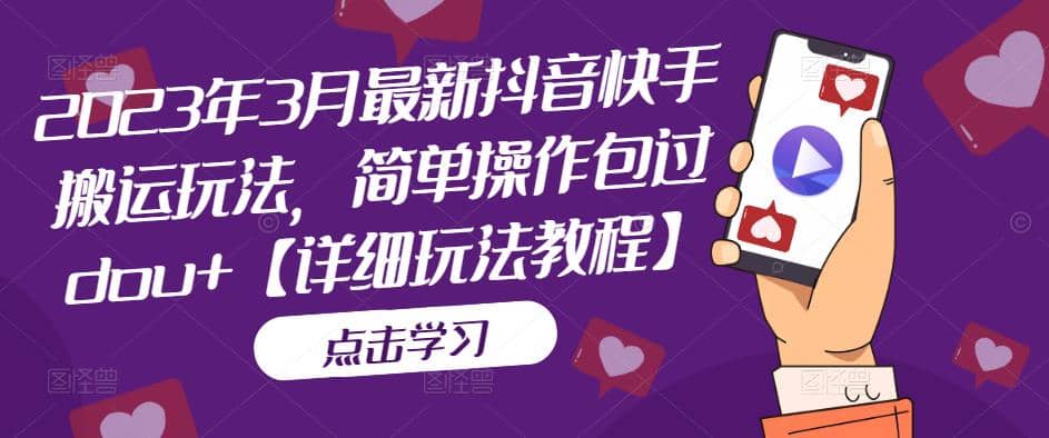2023年3月最新抖音快手搬运玩法，简单操作包过dou+【详细玩法教程】-枫叶微课堂