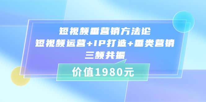 短视频垂营销方法论:短视频运营+IP打造+垂类营销，三频共振（价值1980）-枫叶微课堂