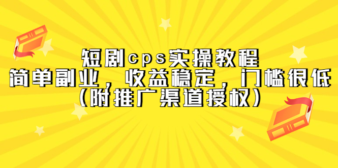短剧cps实操教程，简单副业，收益稳定，门槛很低（附推广渠道授权）-枫叶微课堂
