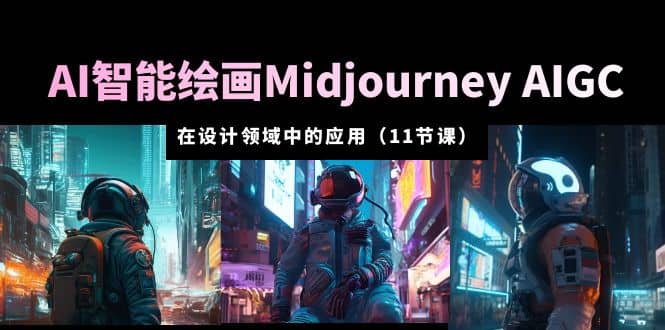AI·智能绘画Midjourney AIGC 在设计领域中的应用 从入门到精通（11节课）-枫叶微课堂
