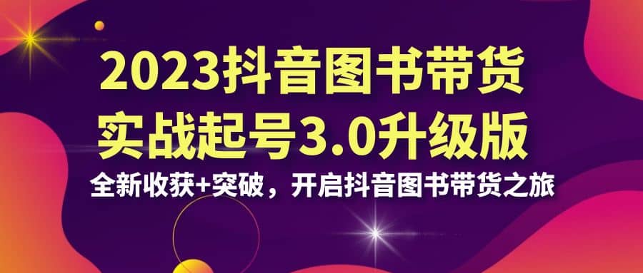 2023抖音 图书带货实战起号3.0升级版：全新收获+突破，开启抖音图书带货之旅-枫叶微课堂