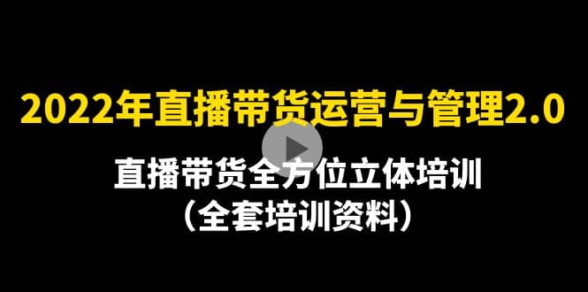 2022年10月最新-直播带货运营与管理2.0，直播带货全方位立体培训（全资料）-枫叶微课堂
