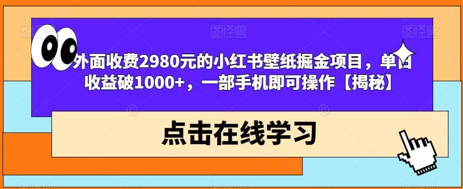 外面收费2980元的小红书壁纸掘金项目，单日收益破1000+，一部手机即可操作【揭秘】-枫叶微课堂