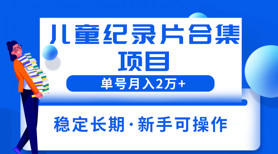 2023儿童纪录片合集项目，单个账号轻松月入2w+-枫叶微课堂