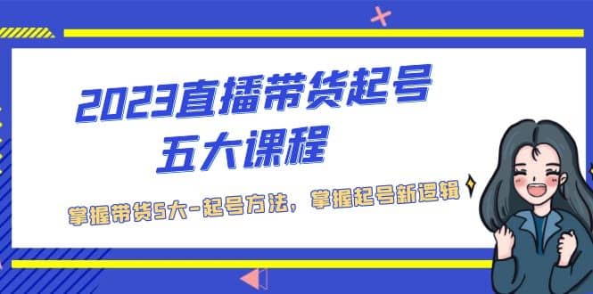 2023直播带货起号五大课程，掌握带货5大-起号方法，掌握起新号逻辑-枫叶微课堂