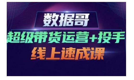 数据哥·超级带货运营+投手线上速成课，快速提升运营和熟悉学会投手技巧-枫叶微课堂