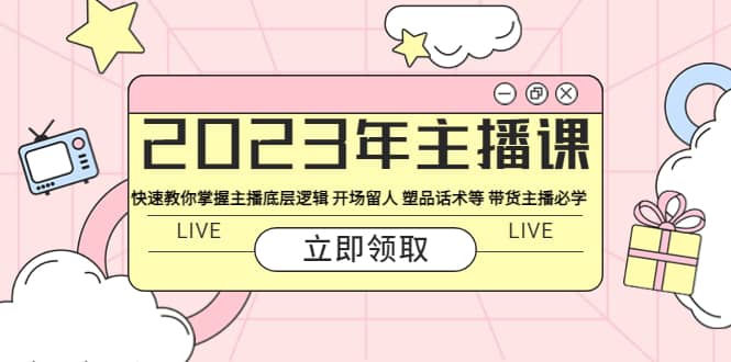 2023年主播课 快速教你掌握主播底层逻辑 开场留人 塑品话术等 带货主播必学-枫叶微课堂