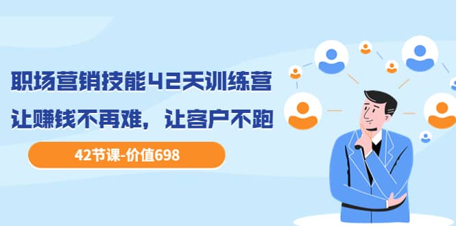 职场营销技能42天训练营，让赚钱不再难，让客户不跑，业绩翻翻（价值698）-枫叶微课堂