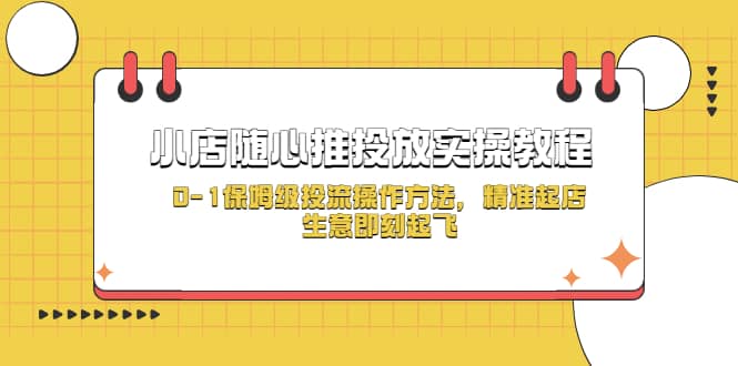 小店随心推投放实操教程，0-1保姆级投流操作方法，精准起店，生意即刻起飞-枫叶微课堂