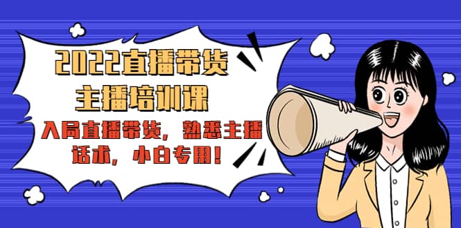 2022直播带货-主播培训课：入局直播带货，熟悉主播话术，小白专用-枫叶微课堂