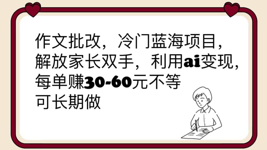 作文批改，冷门蓝海项目，解放家长双手，利用ai变现，每单赚30-60元不等-枫叶微课堂