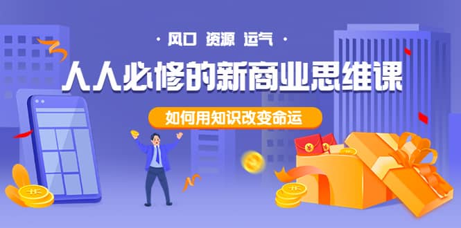 人人必修的新商业思维课：头部财经博主教您，如何用知识改变命运-枫叶微课堂