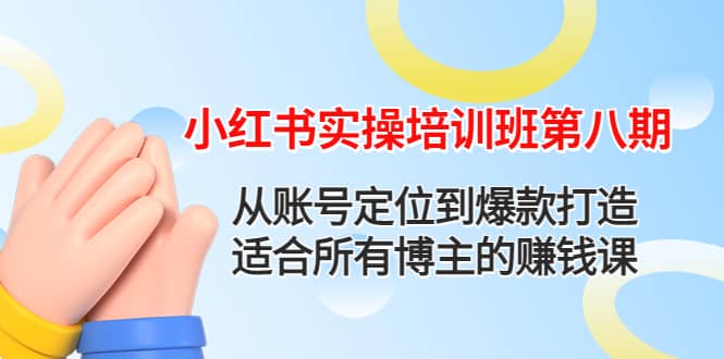 小红书实操培训班第八期：从账号定位到爆款打造，适合所有博主的赚钱课-枫叶微课堂