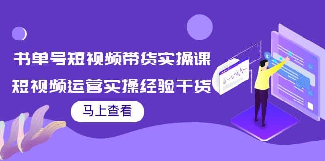 书单号短视频带货实操课：短视频运营实操经验干货分享-枫叶微课堂