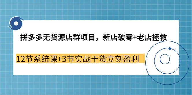 拼多多无货源店群项目，新店破零+老店拯救 12节系统课+3节实战干货立刻盈利-枫叶微课堂