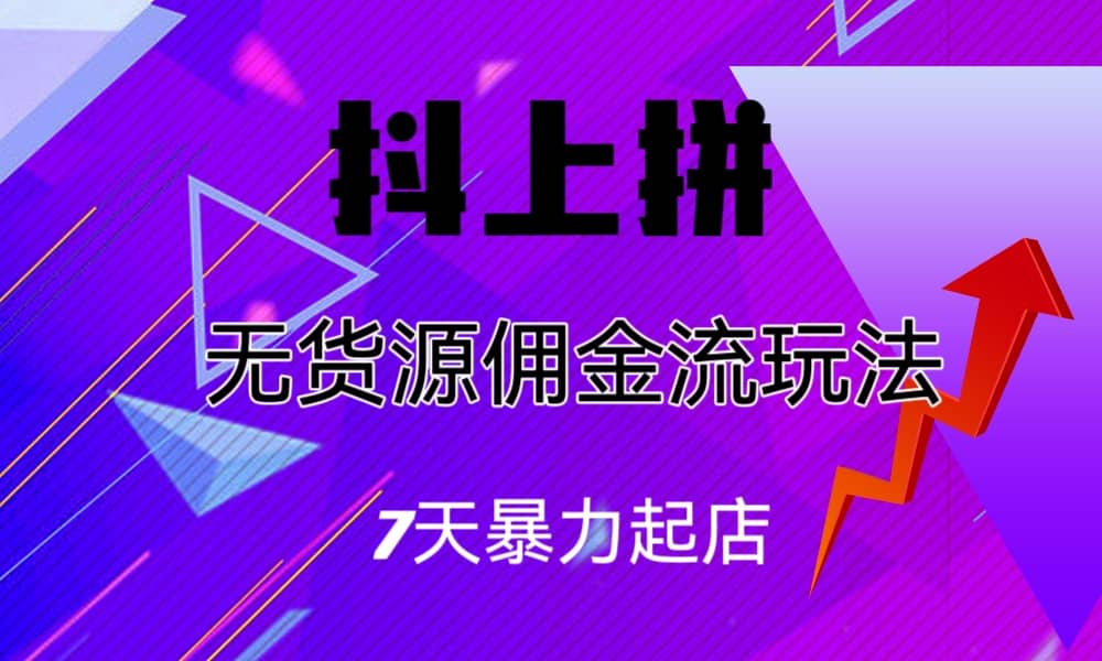 抖上拼无货源佣金流玩法，7天暴力起店，月入过万-枫叶微课堂