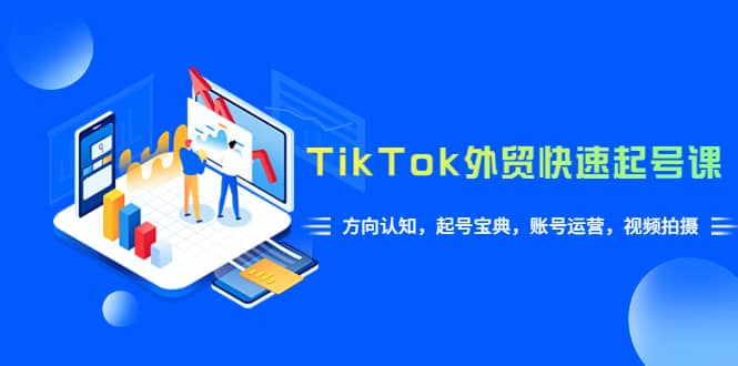 TikTok/外贸·快速起号课，方向认知，起号宝典，账号运营，视频拍摄(33节)-枫叶微课堂